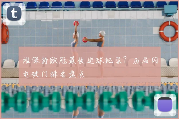 谁保持欧冠最快进球纪录？历届闪电破门排名盘点