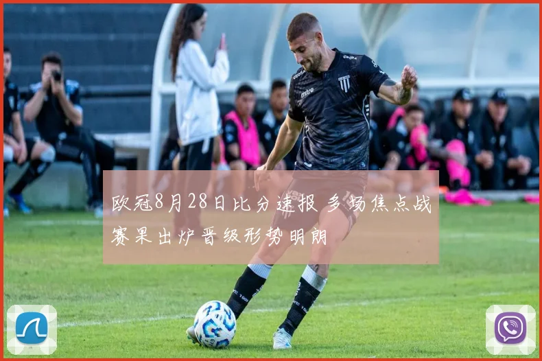 欧冠8月28日比分速报 多场焦点战赛果出炉晋级形势明朗