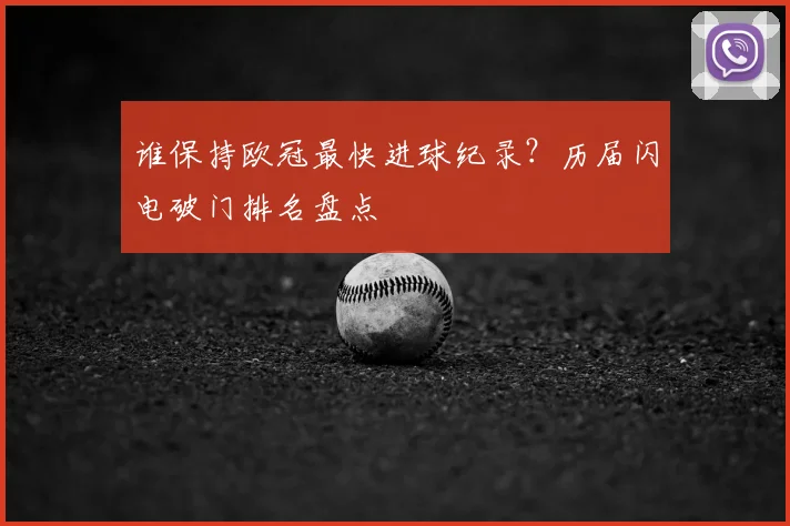 谁保持欧冠最快进球纪录？历届闪电破门排名盘点