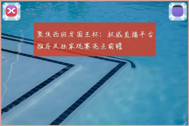 聚焦西班牙国王杯：权威直播平台推荐及独家观赛亮点前瞻