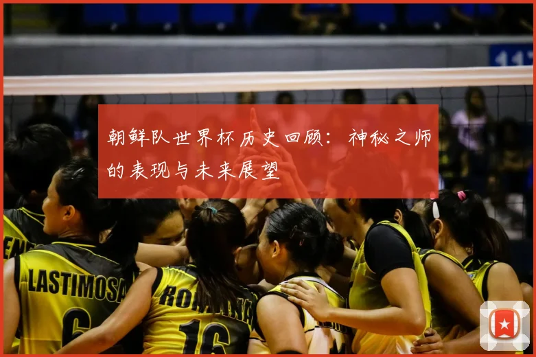 朝鲜队世界杯历史回顾：神秘之师的表现与未来展望
