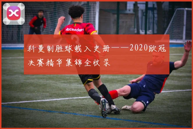 科曼制胜球载入史册——2020欧冠决赛精华集锦全收录