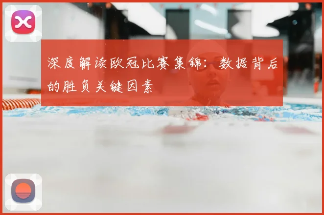 深度解读欧冠比赛集锦：数据背后的胜负关键因素