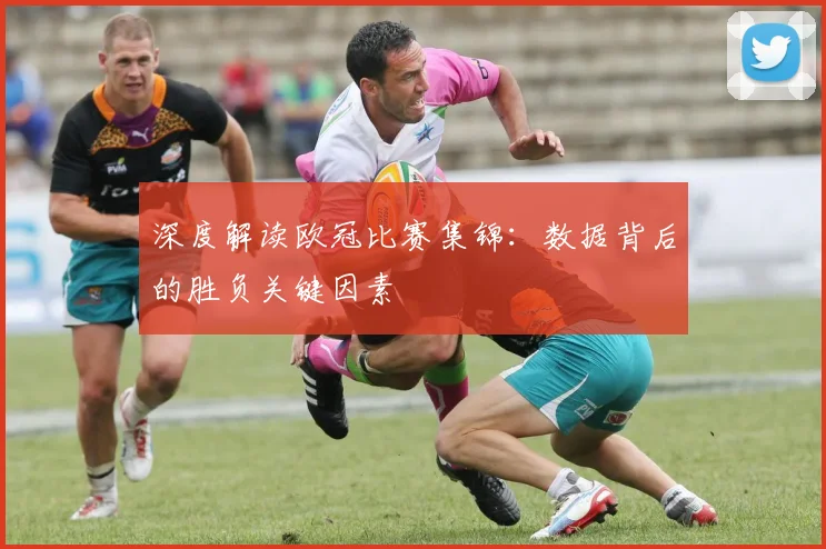 深度解读欧冠比赛集锦：数据背后的胜负关键因素