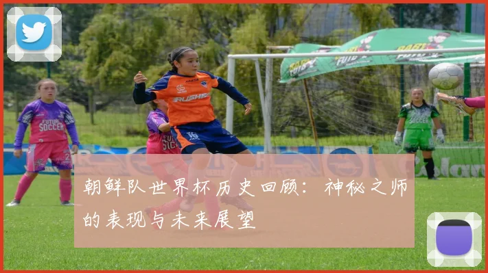 朝鲜队世界杯历史回顾：神秘之师的表现与未来展望
