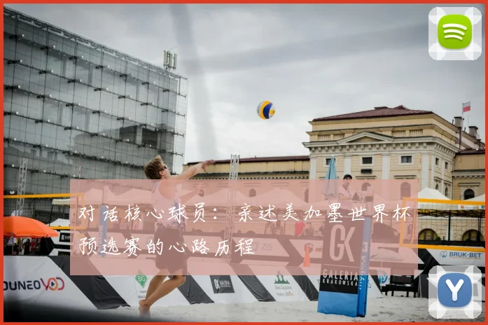 对话核心球员：亲述美加墨世界杯预选赛的心路历程