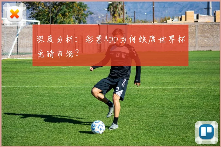 深度分析：彩票App为何缺席世界杯竞猜市场？