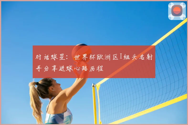 对话球星：世界杯欧洲区I组头名射手分享进球心路历程