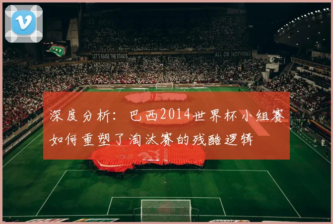 深度分析：巴西2014世界杯小组赛如何重塑了淘汰赛的残酷逻辑