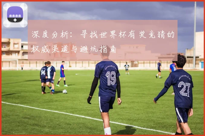 深度分析：寻找世界杯有奖竞猜的权威渠道与避坑指南