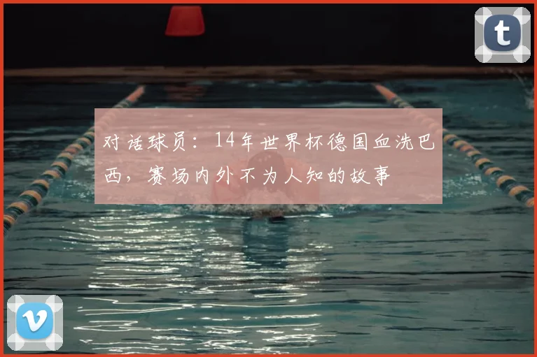 对话球员：14年世界杯德国血洗巴西，赛场内外不为人知的故事