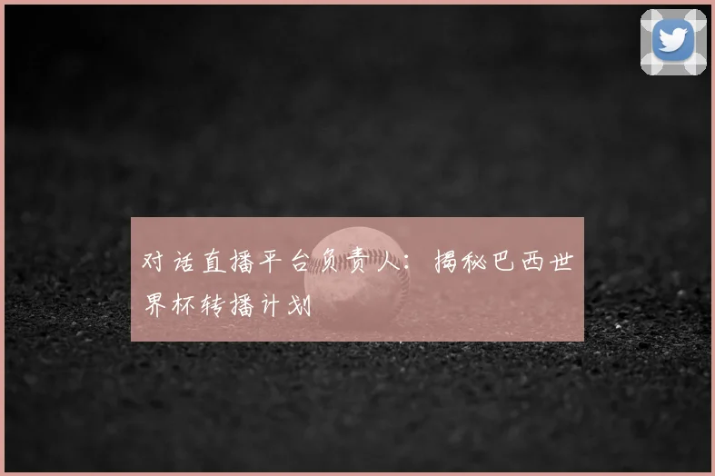 对话直播平台负责人：揭秘巴西世界杯转播计划