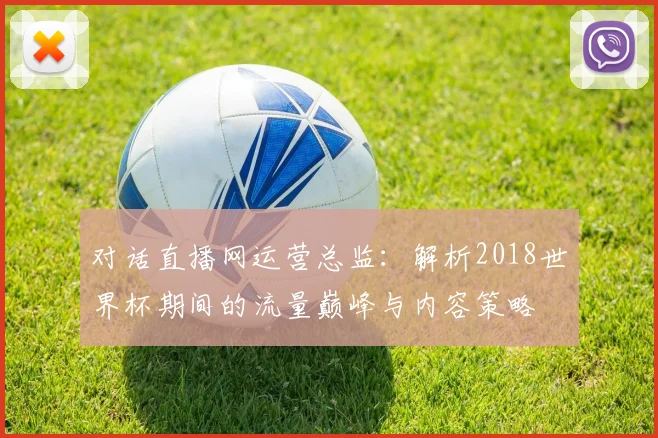 对话直播网运营总监：解析2018世界杯期间的流量巅峰与内容策略