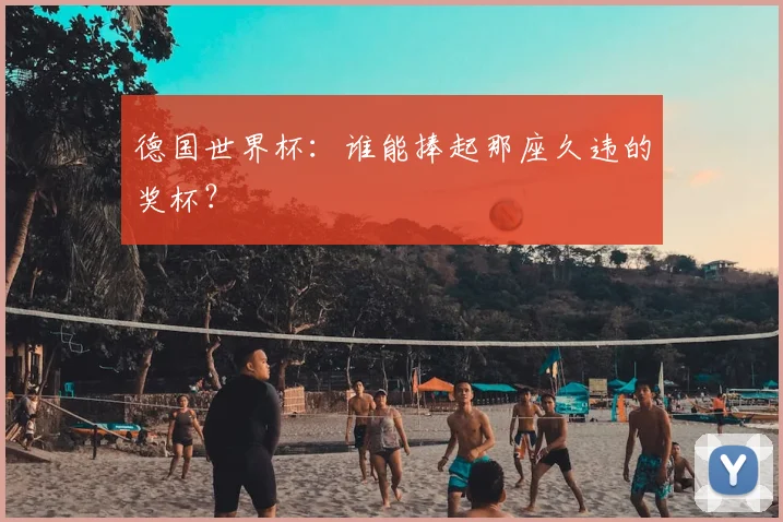 德国世界杯：谁能捧起那座久违的奖杯？