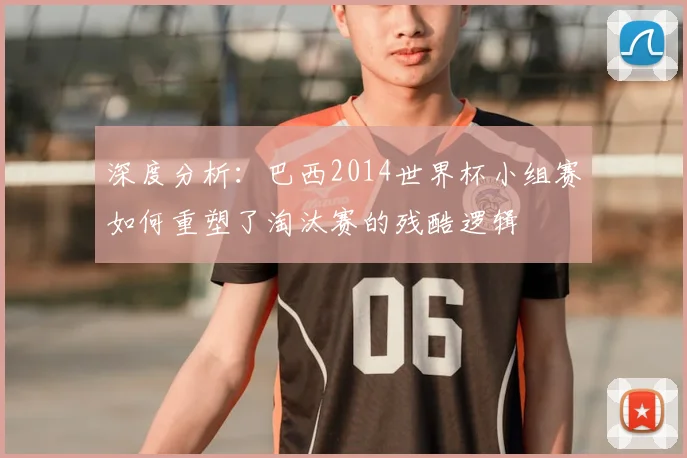 深度分析：巴西2014世界杯小组赛如何重塑了淘汰赛的残酷逻辑