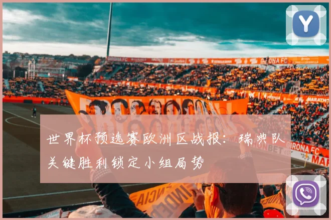 世界杯预选赛欧洲区战报：瑞典队关键胜利锁定小组局势