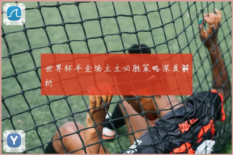 世界杯半全场主主必胜策略深度解析