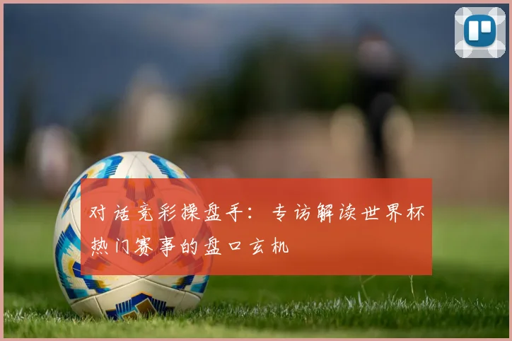 对话竞彩操盘手：专访解读世界杯热门赛事的盘口玄机