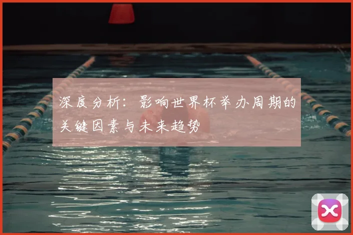 深度分析：影响世界杯举办周期的关键因素与未来趋势