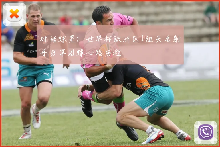 对话球星：世界杯欧洲区I组头名射手分享进球心路历程