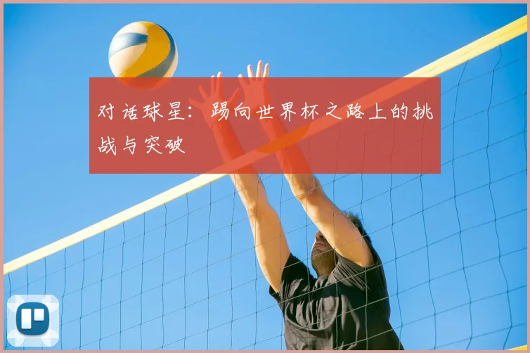对话球星：踢向世界杯之路上的挑战与突破