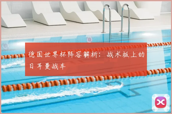 德国世界杯阵容解析：战术板上的日耳曼战车