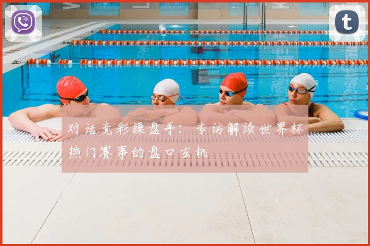 对话竞彩操盘手：专访解读世界杯热门赛事的盘口玄机