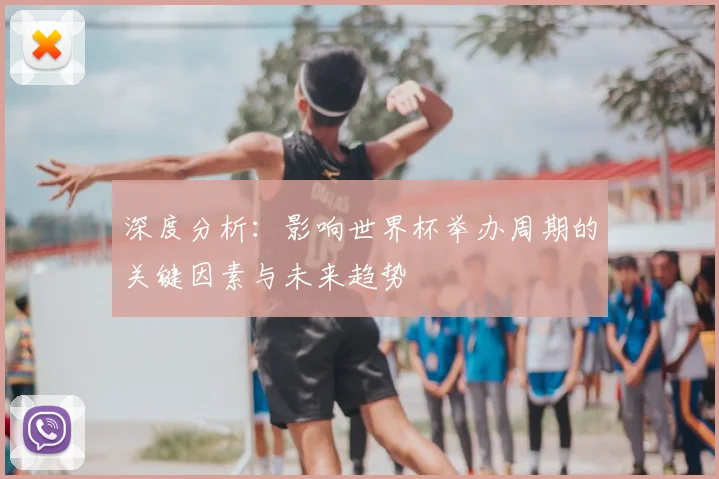 深度分析：影响世界杯举办周期的关键因素与未来趋势